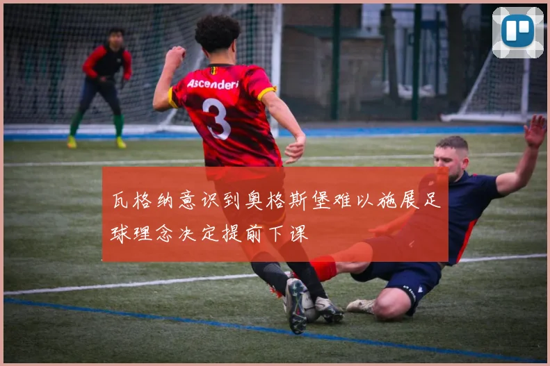 瓦格纳意识到奥格斯堡难以施展足球理念决定提前下课