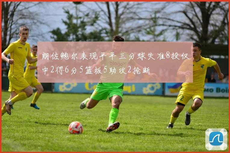 朗佐鲍尔表现平平三分球失准8投仅中2得6分5篮板5助攻2抢断