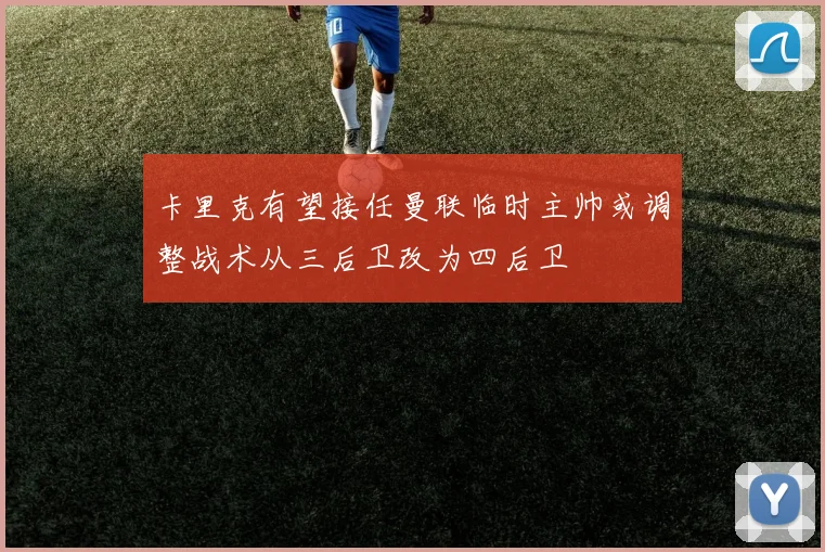卡里克有望接任曼联临时主帅或调整战术从三后卫改为四后卫
