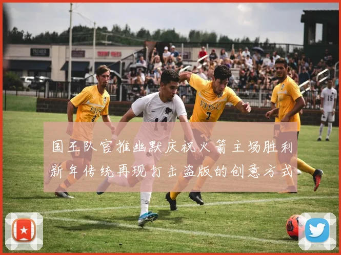 国王队官推幽默庆祝火箭主场胜利新年传统再现打击盗版的创意方式