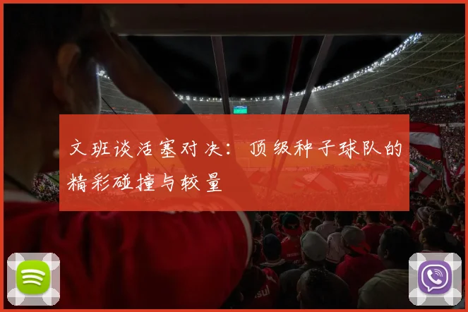文班谈活塞对决：顶级种子球队的精彩碰撞与较量