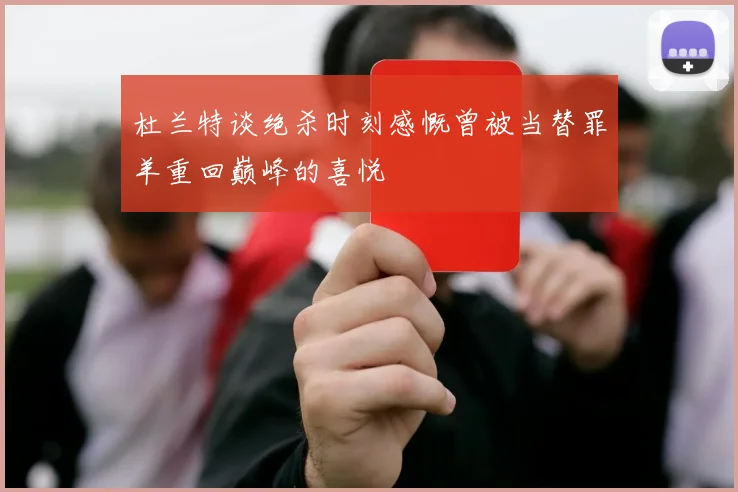 杜兰特谈绝杀时刻感慨曾被当替罪羊重回巅峰的喜悦