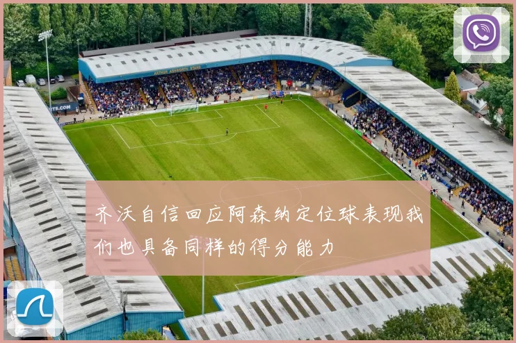 齐沃自信回应阿森纳定位球表现我们也具备同样的得分能力