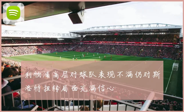 利物浦高层对球队表现不满仍对斯洛特扭转局面充满信心