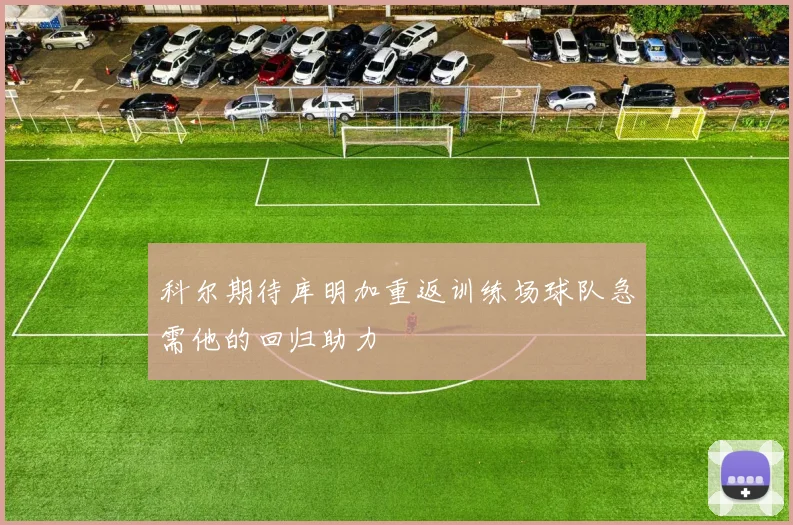 科尔期待库明加重返训练场球队急需他的回归助力