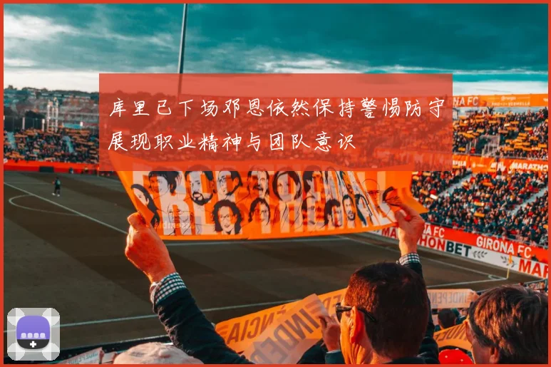 库里已下场邓恩依然保持警惕防守展现职业精神与团队意识