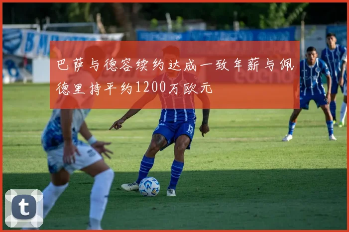 巴萨与德容续约达成一致年薪与佩德里持平约1200万欧元