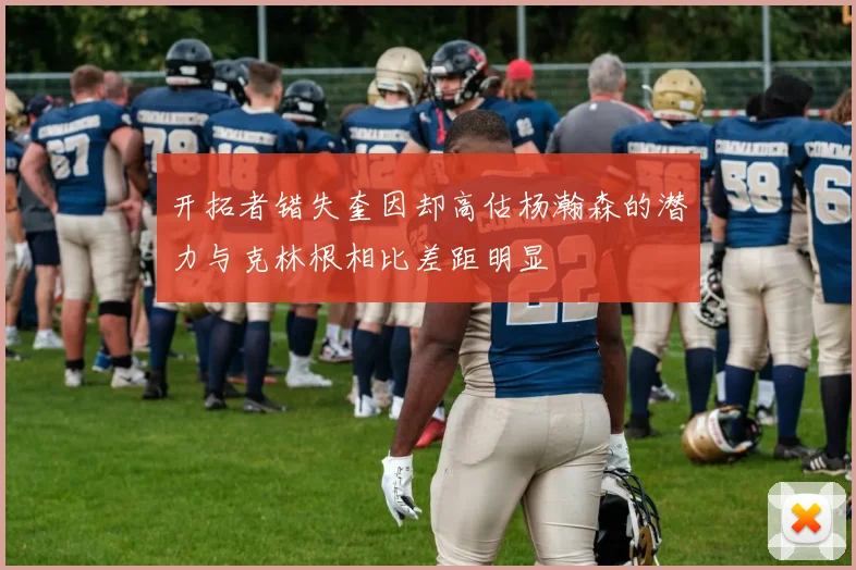 开拓者错失奎因却高估杨瀚森的潜力与克林根相比差距明显