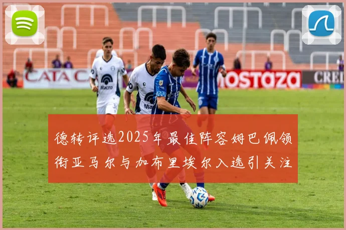 德转评选2025年最佳阵容姆巴佩领衔亚马尔与加布里埃尔入选引关注