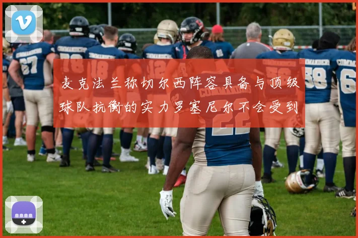 麦克法兰称切尔西阵容具备与顶级球队抗衡的实力罗塞尼尔不会受到压力影响