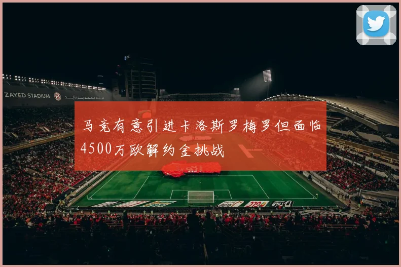 马竞有意引进卡洛斯罗梅罗但面临4500万欧解约金挑战