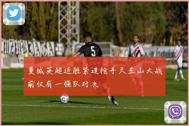 曼城英超连胜紧追枪手天王山大战前仅有一强队对决
