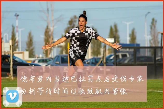 德布劳内与迪巴拉罚点后受伤专家分析等待时间过长致肌肉紧张