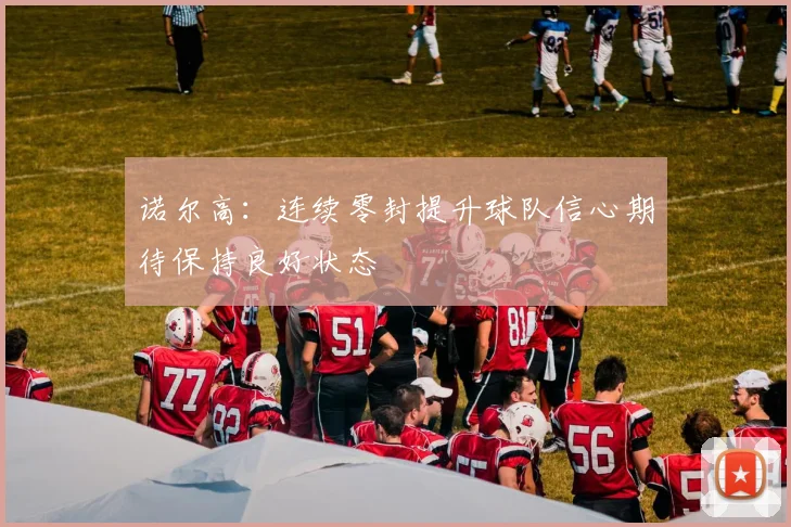 诺尔高：连续零封提升球队信心期待保持良好状态